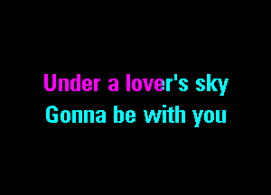 Under a lover's sky

Gonna be with you