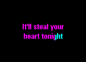 It'll steal your

heart tonight
