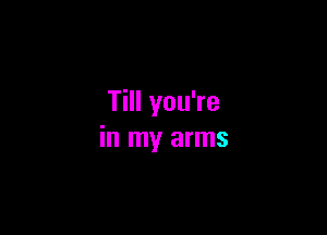 Till you're

in my arms