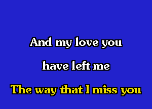 And my love you

have left me

The way that I miss you