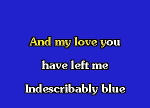 And my love you

have left me

Indescribably blue