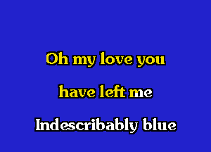 Oh my love you

have left me

Indescribably blue