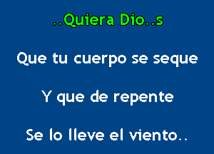 ..Quiera D10. .5

Que tu cuerpo se seque

Y que de repente

Se lo lleve el viento..