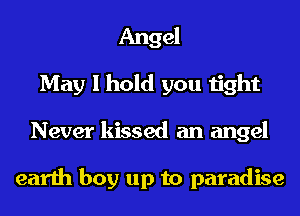 Angel
May I hold you tight
Never kissed an angel

earth boy up to paradise