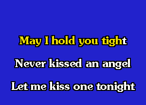 May I hold you tight
Never kissed an angel

Let me kiss one tonight