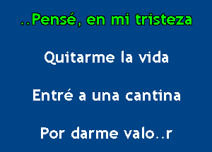 ..Pense', en mi tristeza

Quitarme la Vida
Entw a una cantina

Por darme valo..r