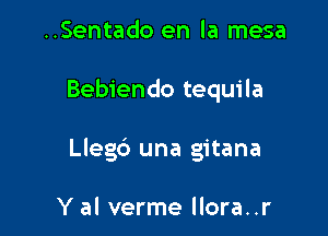 ..Sentado en la mesa

Bebiendo tequila

Llegb una gitana

Y al verme llora..r