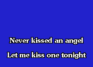 Never kissed an angel

Let me kiss one tonight