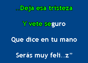 ..Deja esa tristeza
Y vete seguro

Que dice en tu mano

Seraits muy feli..z