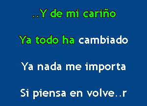 ..Y de mi carifio

Ya todo ha cambiado

Ya nada me importa

Si piensa en volve..r