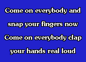 Come on everybody and
snap your fingers now
Come on everybody clap

your hands real loud