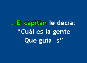 ..El capitafm le deciai

Cual es la gente
Que guia..s
