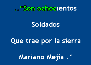 ..Son ochocientos
Soldados

Que trae por la sierra

Mariano Mejia..