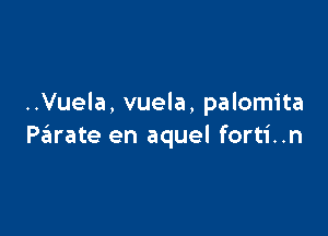 ..Vuela, vuela, palomita

Pziurate en aquel forti..n