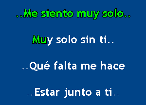 ..Me siento muy solo..

Muy solo sin ti..

..Quc falta me hace

..Estar junto a ti..