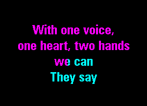 With one voice,
one heart. two hands

we can
They say