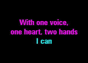 With one voice,

one heart. two hands
I can
