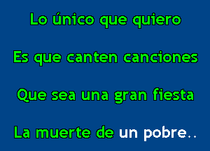 Lo L'Inico que quiero
Es que canten canciones
Que sea una gran fiesta

La muerte de un pobre..