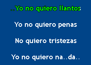 ..Yo no quiero llantos

Yo no quiero penas

No quiero tristezas

Yo no quiero na..da..