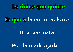 ..Lo Unico que quiero

Es que alla en mi velorio

Una serenata

Por la madrugada..