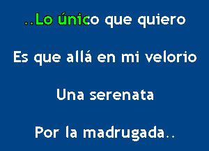 ..Lo Unico que quiero

Es que alla en mi velorio

Una serenata

Por la madrugada..