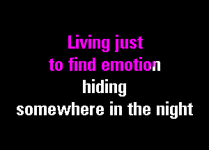 Living just
to find emotion

hiding
somewhere in the night