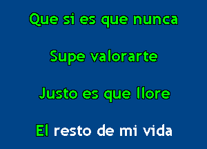 Que si es que nunca

Supe valorarte

Justo es que llore

El resto de mi Vida