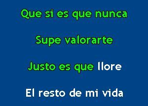 Que si es que nunca

Supe valorarte

Justo es que llore

El resto de mi Vida