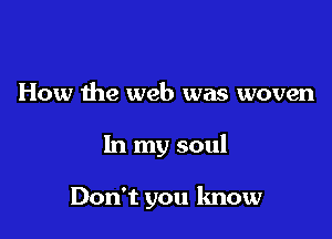 How the web was woven

In my soul

Don't you lmow