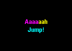 Aaaaaah
Jump!