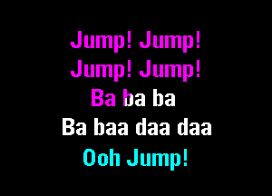 Jump! Jump!
Jump! Jump!
Ba ha ha

Ba baa daa daa
00h Jump!
