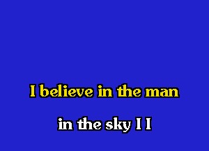 I believe in the man

in the sky I I