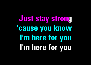 Just stay strong
'cause you know

I'm here for you
I'm here for you