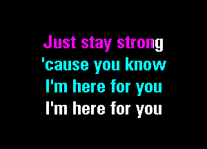 Just stay strong
'cause you know

I'm here for you
I'm here for you