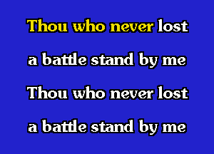 Thou who never lost
a battle stand by me
Thou who never lost

a battle stand by me