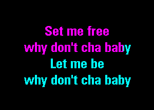 Set me free
why don't cha baby

Let me be
why don't cha baby
