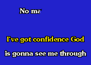 I've got confidence God

is gonna see me through