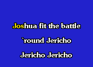 Joshua fit the batde

round Jericho

Jericho Jericho