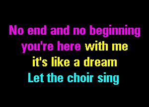 No end and no beginning
you're here with me

it's like a dream
Let the choir sing