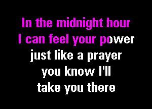 In the midnight hour
I can feel your power

just like a prayer
you know I'll
take you there