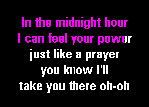 In the midnight hour
I can feel your power

just like a prayer
you know I'll
take you there oh-oh