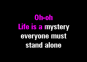 Oh-oh
Life is a mystery

everyone must
stand alone