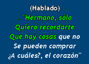 (Hablado)
..Hermano, sdlo
Quiero recordarte

Que hay cosas que no
Se pueden comprar
3A cudles?, e! corazc'm