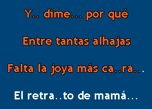 Y.. dime... por que'z

Entre tantas alhajas

Falta la joya mas ca..ra...

El retra..to de mama...