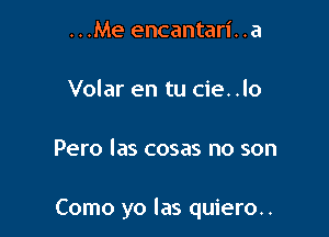 ...Me encantari. .a

Volar en tu cie. .lo

Pero las cosas no son

Como yo las quiero..