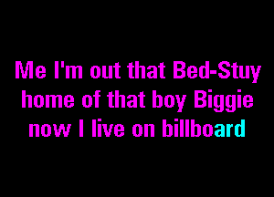 Me I'm out that Bed-Stuy

home of that buy Biggie
now I live on billboard