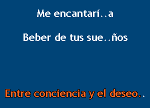 Me encantari. .a

Beber de tus sue. .rios

Entre conciencia y el deseo..