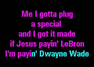 Me I gotta plug
a special

and I got it made
if Jesus payin' LeBron
I'm payin' Dwayne Wade