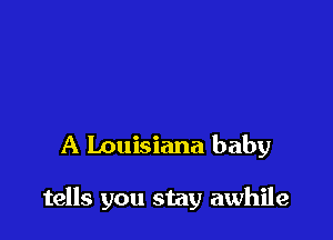 A Louisiana baby

tells you stay awhile