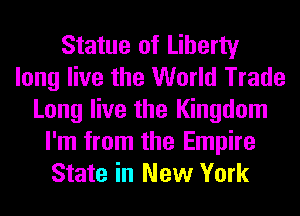 Statue of Liberty
long live the World Trade
Long live the Kingdom
I'm from the Empire
State in New York